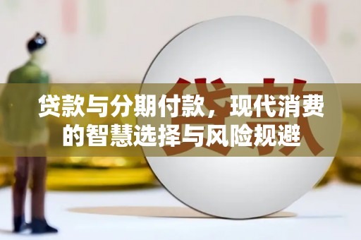 琼中贷款与分期付款，现代消费的智慧选择与风险规避