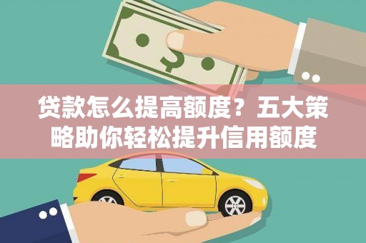 琼中贷款怎么提高额度？五大策略助你轻松提升信用额度