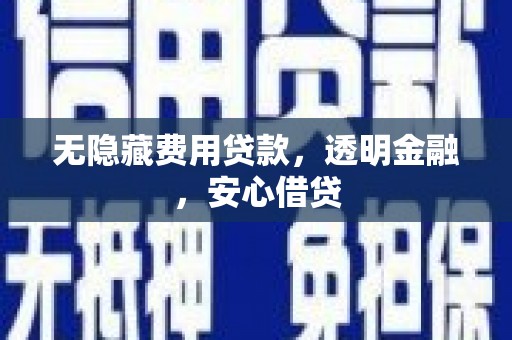 琼中无隐藏费用贷款，透明金融，安心借贷