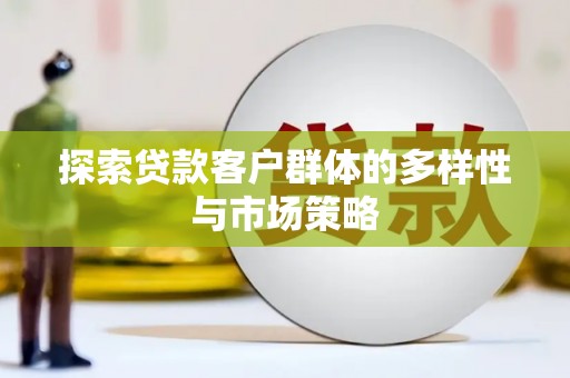 琼中探索贷款客户群体的多样性与市场策略