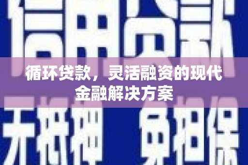 琼中循环贷款，灵活融资的现代金融解决方案