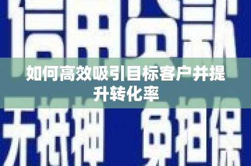 琼中如何高效吸引目标客户并提升转化率