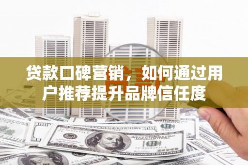 琼中贷款口碑营销，如何通过用户推荐提升品牌信任度