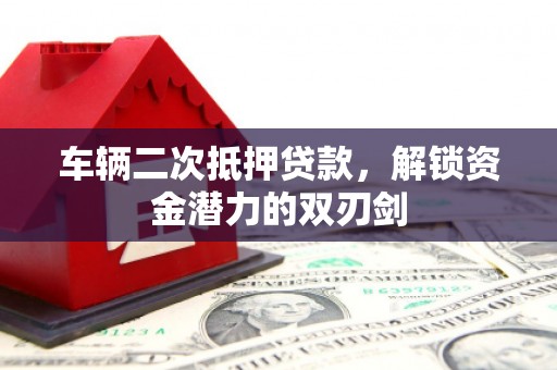 琼中车辆二次抵押贷款，解锁资金潜力的双刃剑