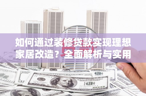 琼中如何通过装修贷款实现理想家居改造？全面解析与实用指南