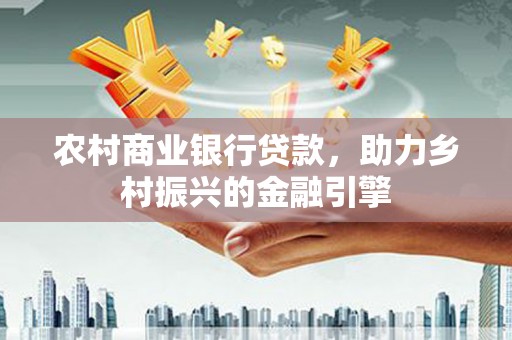 琼中农村商业银行贷款，助力乡村振兴的金融引擎