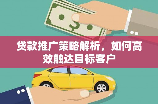 琼中贷款推广策略解析，如何高效触达目标客户