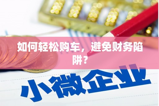 琼中如何轻松购车，避免财务陷阱？