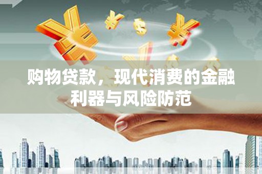琼中购物贷款，现代消费的金融利器与风险防范