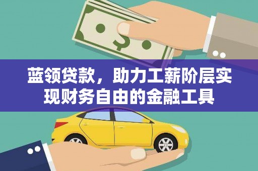 琼中蓝领贷款，助力工薪阶层实现财务自由的金融工具