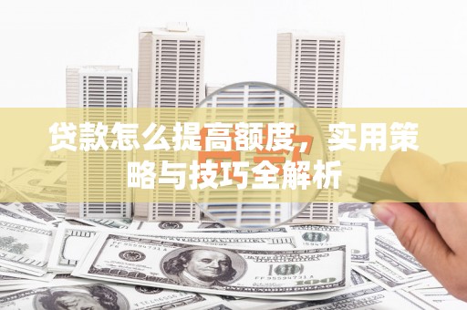 琼中贷款怎么提高额度，实用策略与技巧全解析
