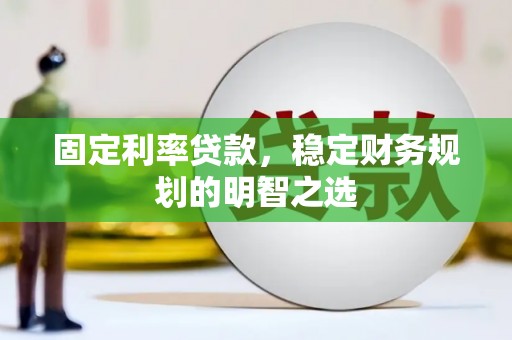 琼中固定利率贷款，稳定财务规划的明智之选