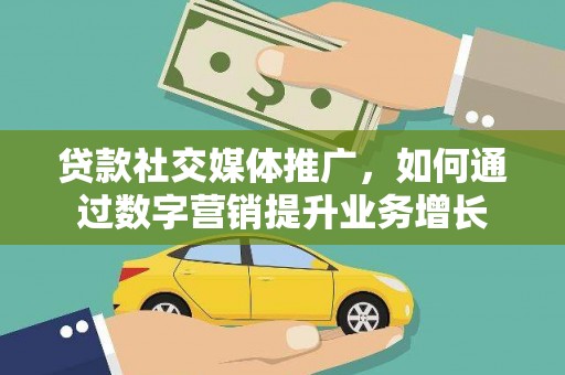 琼中贷款社交媒体推广，如何通过数字营销提升业务增长