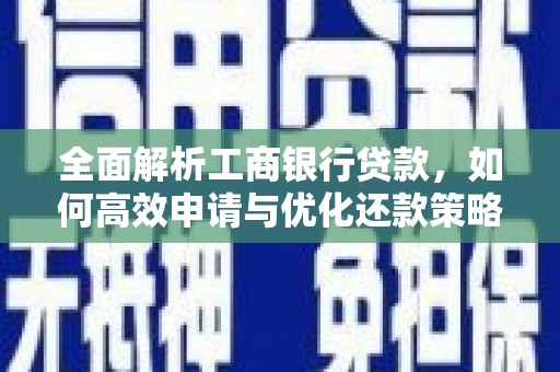 琼中全面解析工商银行贷款，如何高效申请与优化还款策略