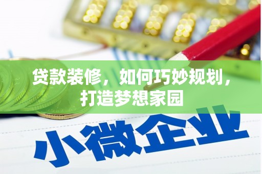 琼中贷款装修，如何巧妙规划，打造梦想家园