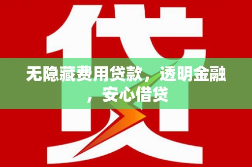 琼中无隐藏费用贷款，透明金融，安心借贷