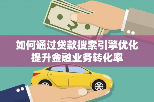 琼中如何通过贷款搜索引擎优化提升金融业务转化率