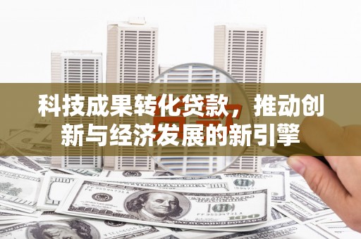 琼中科技成果转化贷款，推动创新与经济发展的新引擎