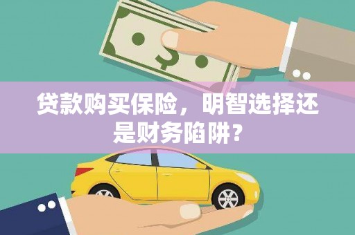 琼中贷款购买保险，明智选择还是财务陷阱？