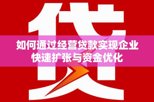 琼中如何通过经营贷款实现企业快速扩张与资金优化