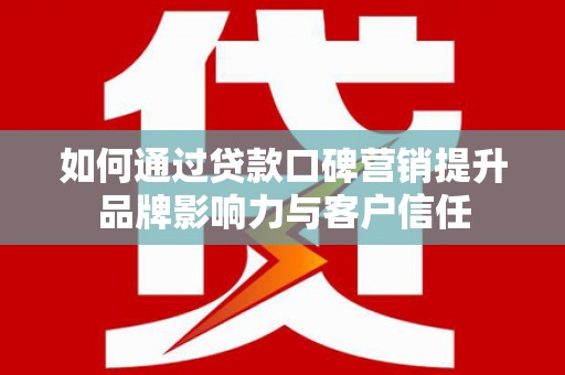 琼中如何通过贷款口碑营销提升品牌影响力与客户信任