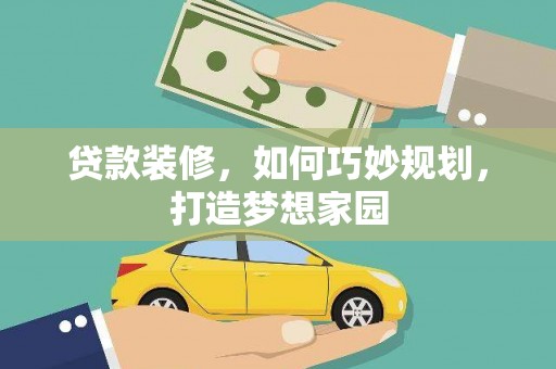 琼中贷款装修，如何巧妙规划，打造梦想家园