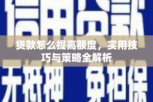 琼中贷款怎么提高额度，实用技巧与策略全解析