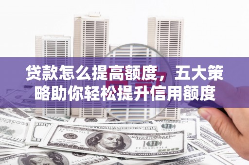 琼中贷款怎么提高额度，五大策略助你轻松提升信用额度