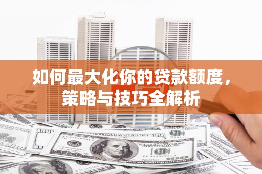 琼中如何最大化你的贷款额度，策略与技巧全解析