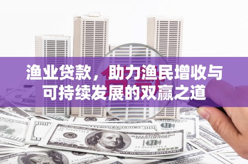 琼中渔业贷款，助力渔民增收与可持续发展的双赢之道