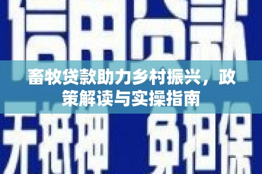 琼中畜牧贷款助力乡村振兴，政策解读与实操指南