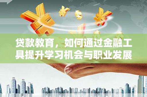 琼中贷款教育，如何通过金融工具提升学习机会与职业发展