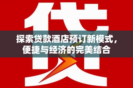 琼中探索贷款酒店预订新模式，便捷与经济的完美结合