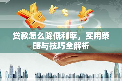 琼中贷款怎么降低利率，实用策略与技巧全解析