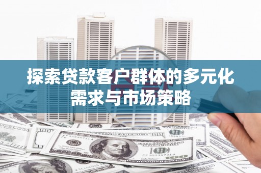 琼中探索贷款客户群体的多元化需求与市场策略
