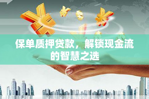 琼中保单质押贷款，解锁现金流的智慧之选