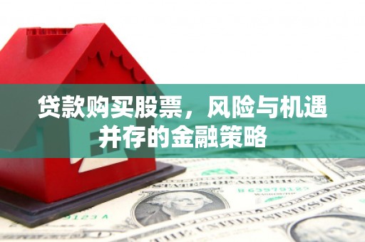 琼中贷款购买股票，风险与机遇并存的金融策略