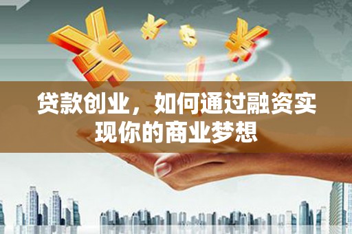 琼中贷款创业，如何通过融资实现你的商业梦想