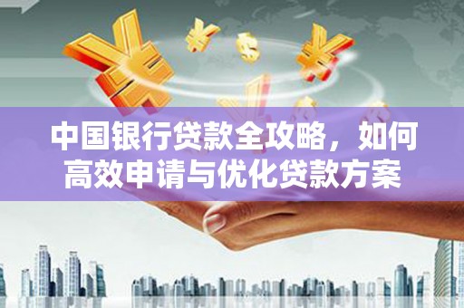 琼中中国银行贷款全攻略，如何高效申请与优化贷款方案