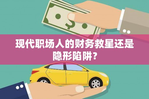 琼中现代职场人的财务救星还是隐形陷阱？