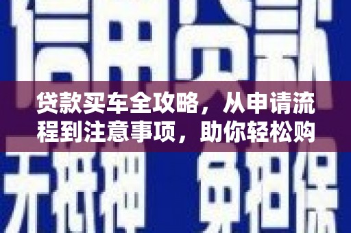 琼中贷款买车全攻略，从申请流程到注意事项，助你轻松购车