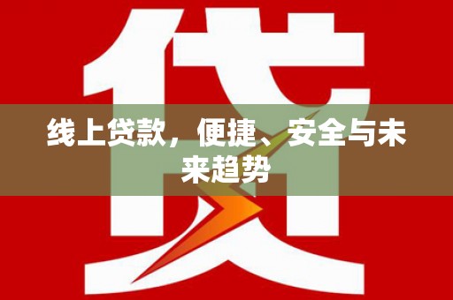 琼中线上贷款，便捷、安全与未来趋势