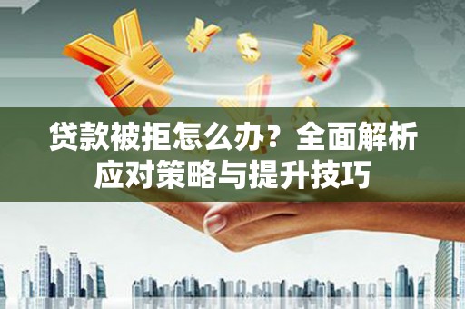 琼中贷款被拒怎么办？全面解析应对策略与提升技巧