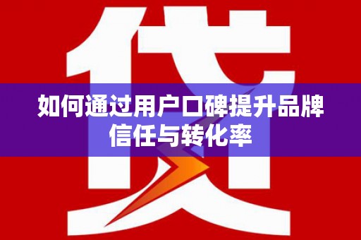 琼中如何通过用户口碑提升品牌信任与转化率