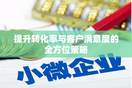 琼中提升转化率与客户满意度的全方位策略