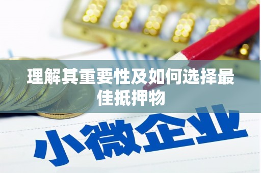 琼中理解其重要性及如何选择最佳抵押物