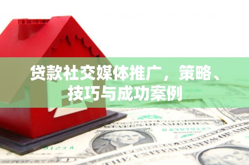 琼中贷款社交媒体推广，策略、技巧与成功案例