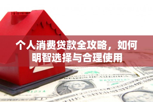 琼中个人消费贷款全攻略，如何明智选择与合理使用