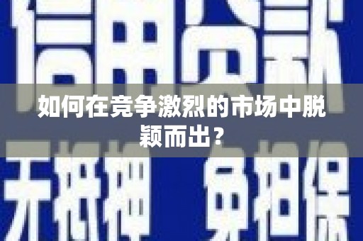 琼中如何在竞争激烈的市场中脱颖而出？