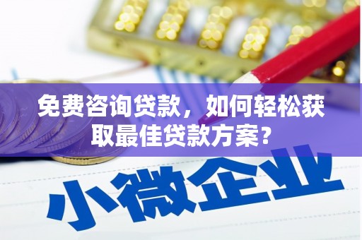 琼中免费咨询贷款，如何轻松获取最佳贷款方案？